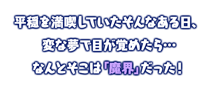 平穏を満喫していたそんなある日、変な夢で目が覚めたら…なんとそこは「魔界」だった！